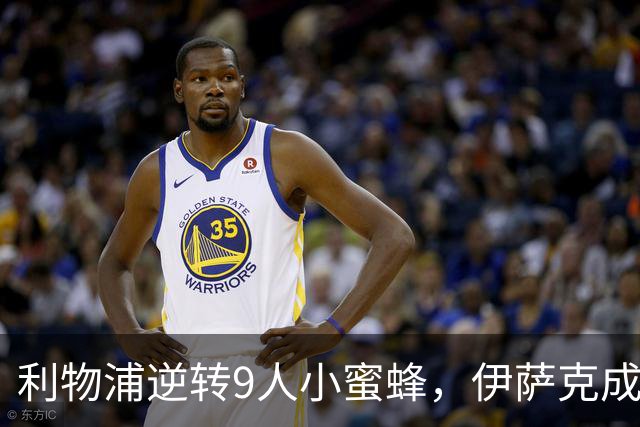 利物浦逆转9人小蜜蜂，伊萨克成胜利小英雄