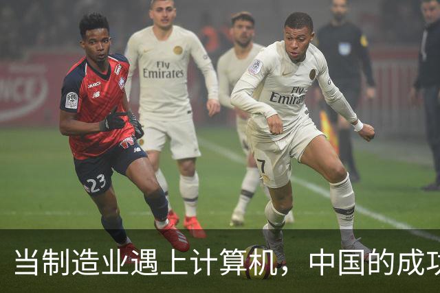 当制造业遇上计算机，中国的成功秘诀是什么？