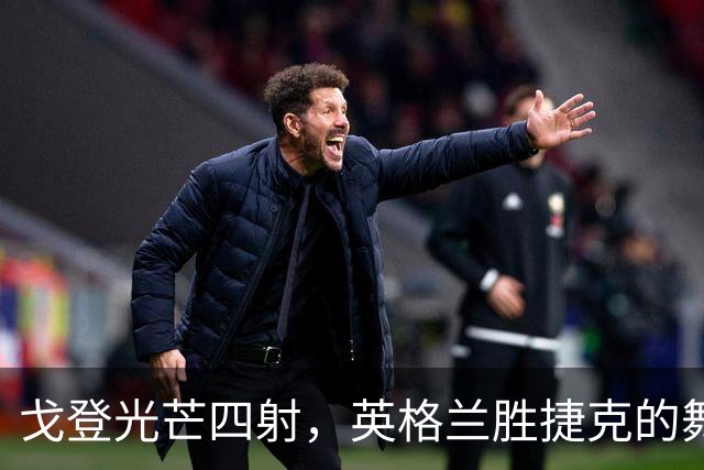 戈登光芒四射，英格兰胜捷克的舞台之王