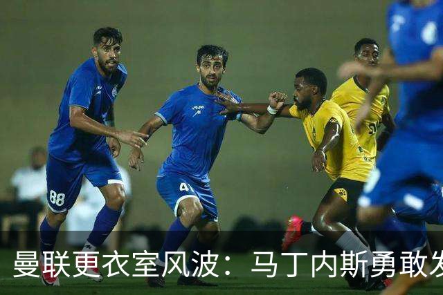 曼联更衣室风波：马丁内斯勇敢发声，引援问题浮出水面