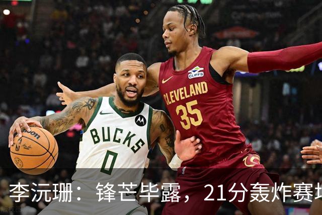 李沅珊：锋芒毕露，21分轰炸赛场成得分王！