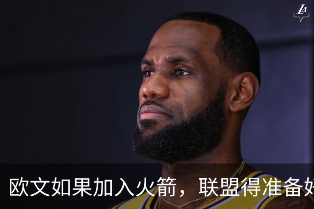 欧文如果加入火箭，联盟得准备好迎接风暴！