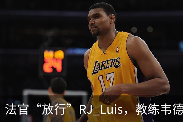 法官“放行”RJ Luis，教练韦德却像吃了定心丸