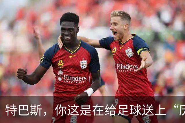 特巴斯，你这是在给足球送上“历史重口味”吗？