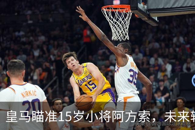皇马瞄准15岁小将阿方索，未来转会疯狂猜想开始！