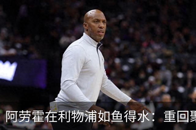 阿劳霍在利物浦如鱼得水：重回聚光灯下的故事